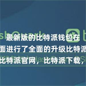 最新版的比特派钱包在安全性方面进行了全面的升级比特派钱包，比特派官网，比特派下载，比特派，比特派去中心化钱包