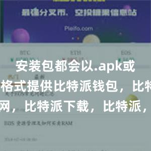 安装包都会以.apk或者.ipa的格式提供比特派钱包，比特派官网，比特派下载，比特派，比特派去中心化钱包