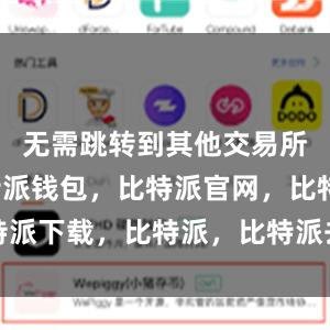 无需跳转到其他交易所平台比特派钱包，比特派官网，比特派下载，比特派，比特派去中心化钱包