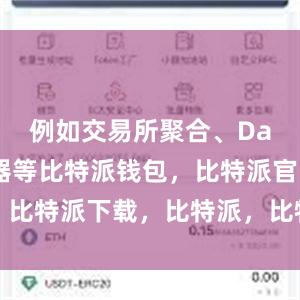 例如交易所聚合、Dapp浏览器等比特派钱包，比特派官网，比特派下载，比特派，比特派去中心化钱包