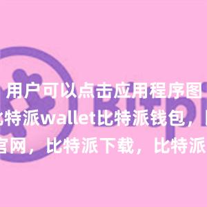 用户可以点击应用程序图标打开比特派wallet比特派钱包，比特派官网，比特派下载，比特派，比特派去中心化钱包