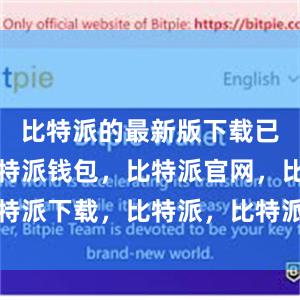 比特派的最新版下载已经上线比特派钱包，比特派官网，比特派下载